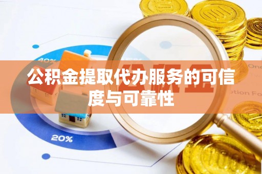 蒙山公积金提取代办服务的可信度与可靠性
